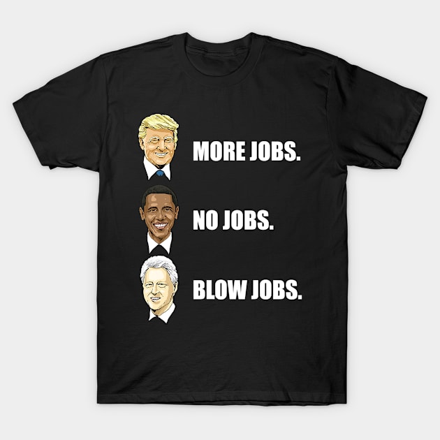 Donald Trump More Jobs Obama No Jobs Bill Clinton Blow Jobs T-Shirt by SevenAM